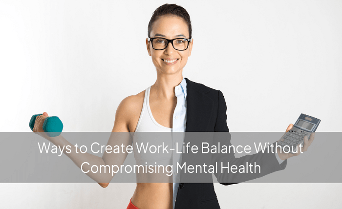Ways to Create Work-Life Balance Without Compromising Mental Health